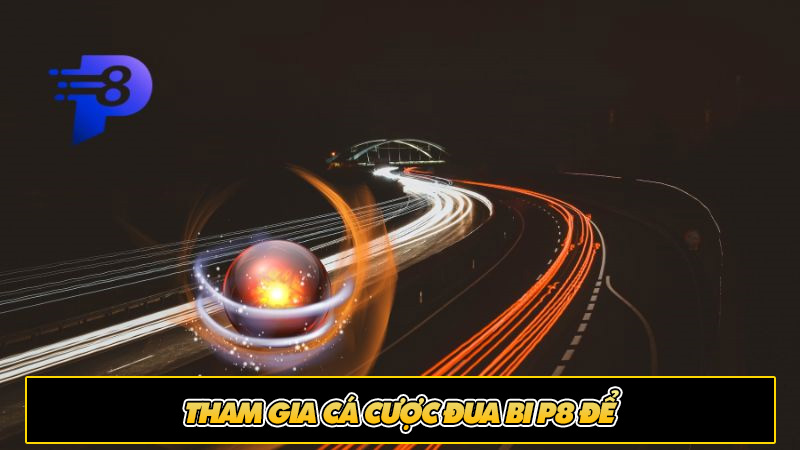 Tham gia cá cược đua bi P8 để